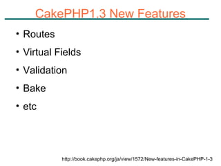 CakePHP1.3 New Features Routes Virtual Fields Validation Bake etc http://book.cakephp.org/ja/view/1572/New-features-in-CakePHP-1-3 