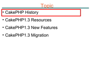 Topic CakePHP History CakePHP1.3 Resources CakePHP1.3 New Features CakePHP1.3 Migration 