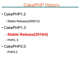 CakePHP History CakePHP1.2 Stable Release(2008/12)   CakePHP1.3 Stable Release(2010/4) PHP4, 5  CakePHP2.0 PHP5.2 