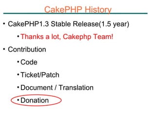 CakePHP History CakePHP1.3 Stable Release(1.5 year) Thanks a lot, Cakephp Team! Contribution Code Ticket/Patch Document / Translation Donation 