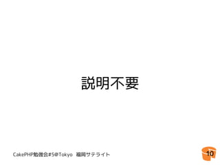 説明不要



CakePHP勉強会#5@Tokyo 福岡サテライト   10
 