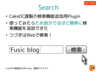 投入予定

                   Search
• CakeDC謹製の検索機能追加用Plugin
• 使ってみたらため息がでるほど簡単に検
  索機能を追加できた
• つづきはWebで検索！


  Fusic blog                 検索


CakePHP勉強会#5@Tokyo 福岡サテライト          14
 
