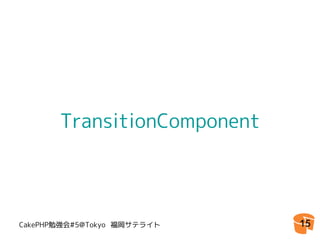 TransitionComponent




CakePHP勉強会#5@Tokyo 福岡サテライト   15
 