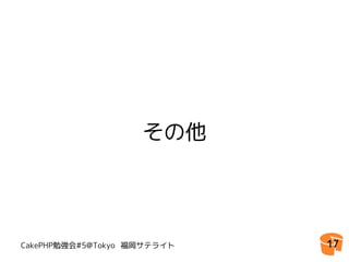 その他




CakePHP勉強会#5@Tokyo 福岡サテライト   17
 