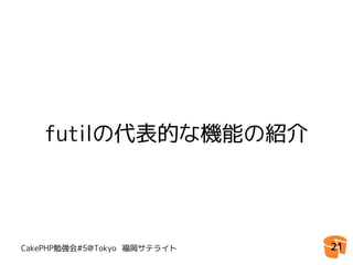 futilの代表的な機能の紹介




CakePHP勉強会#5@Tokyo 福岡サテライト   21
 
