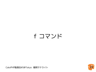 f コマンド




CakePHP勉強会#5@Tokyo 福岡サテライト   22
 