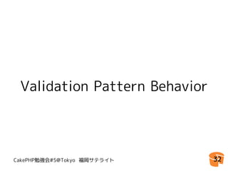 Validation Pattern Behavior




CakePHP勉強会#5@Tokyo 福岡サテライト     32
 