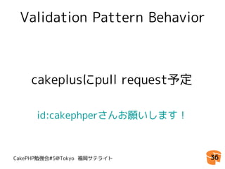Validation Pattern Behavior



    cakeplusにpull request予定

      id:cakephperさんお願いします！



CakePHP勉強会#5@Tokyo 福岡サテライト     36
 