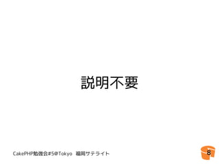 説明不要



CakePHP勉強会#5@Tokyo 福岡サテライト   8
 
