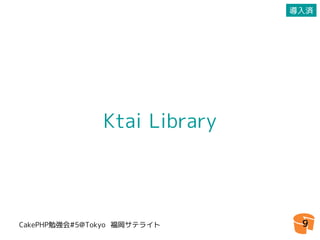 導入済




               Ktai Library




CakePHP勉強会#5@Tokyo 福岡サテライト     9
 