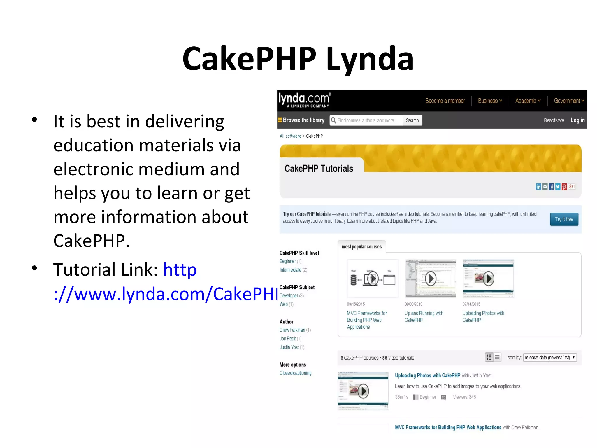 CakePHP Lynda • It is best in delivering education materials via electronic medium and helps you to learn or get more information about CakePHP. • Tutorial Link: http ://www.lynda.com/CakePHP-training-tutorials/1134-0.html 