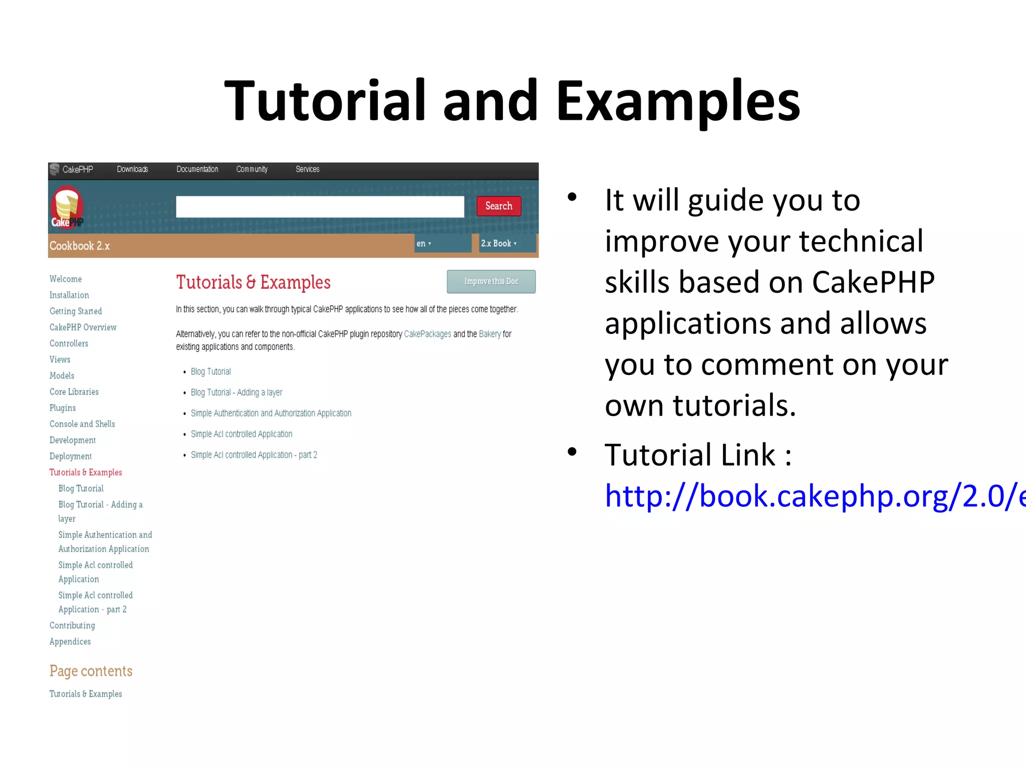 Tutorial and Examples • It will guide you to improve your technical skills based on CakePHP applications and allows you to comment on your own tutorials. • Tutorial Link : http://book.cakephp.org/2.0/e 