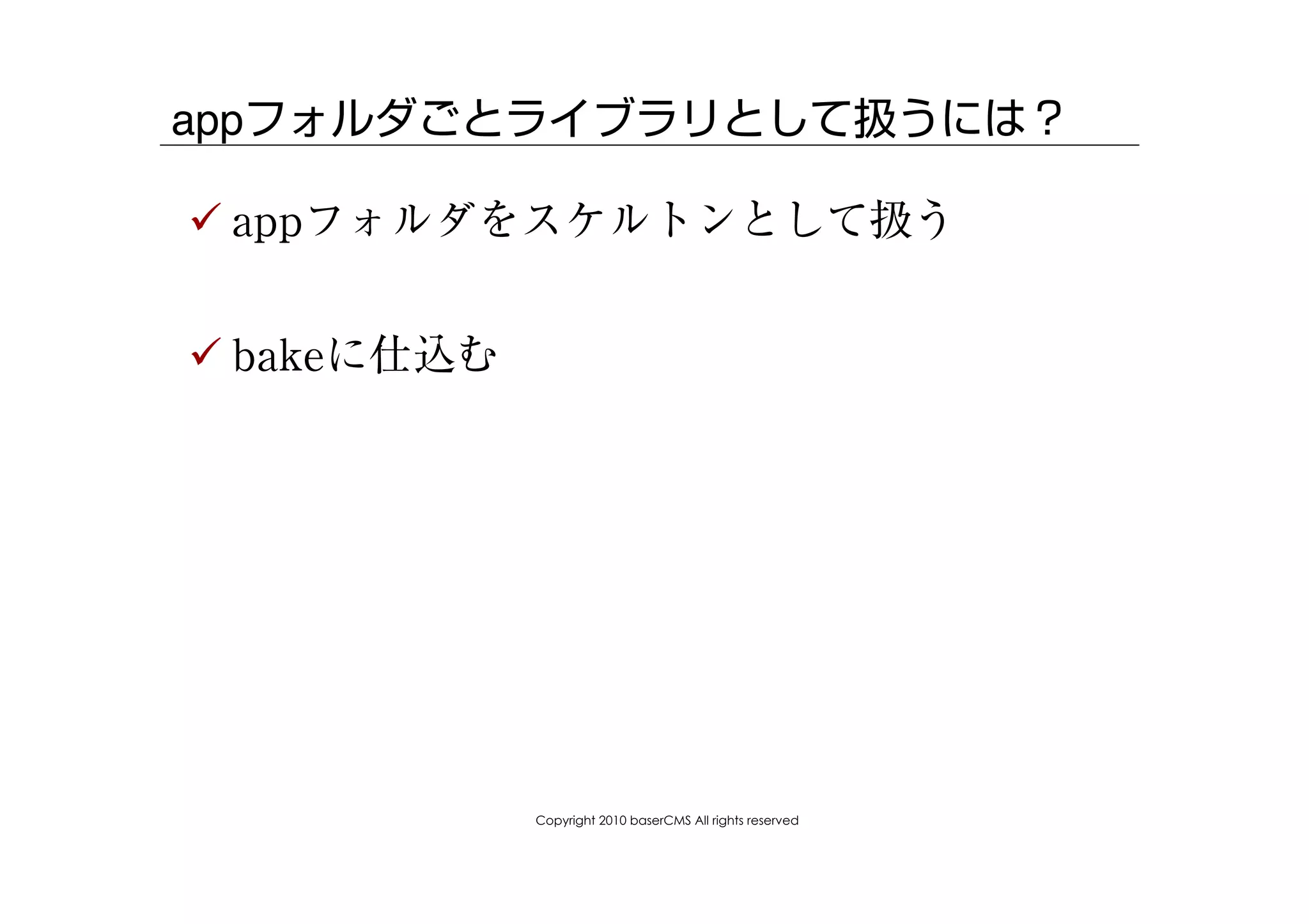 appフォルダごとライブラリとして扱うには？

! appフォルダをスケルトンとして扱う


! bakeに仕込む




             Copyright 2010 baserCMS All rights reserved
 