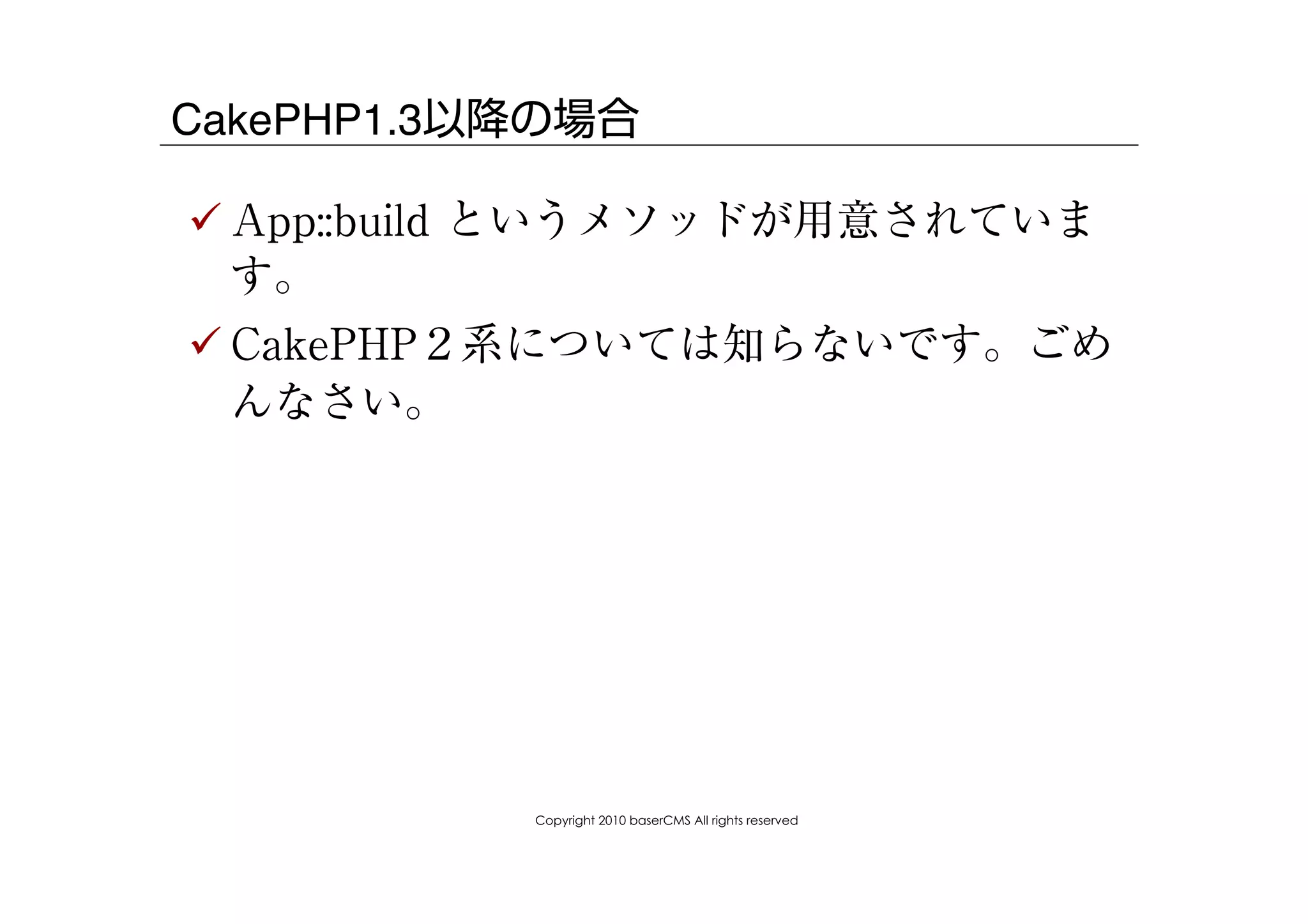 CakePHP1.3以降の場合

! App::build というメソッドが用意されていま
  す。
! CakePHP２系については知らないです。ごめ
  んなさい。




           Copyright 2010 baserCMS All rights reserved
 