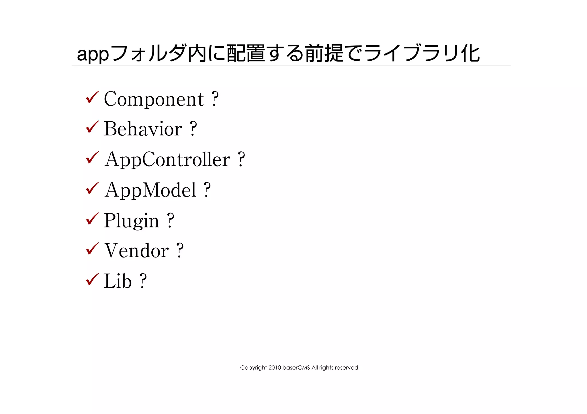 appフォルダ内に配置する前提でライブラリ化

! Component ?
! Behavior ?
! AppController ?
! AppModel ?
! Plugin ?
! Vendor ?
! Lib ?



                Copyright 2010 baserCMS All rights reserved
 