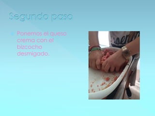  Ponemos el queso
crema con el
bizcocho
desmigado.
 