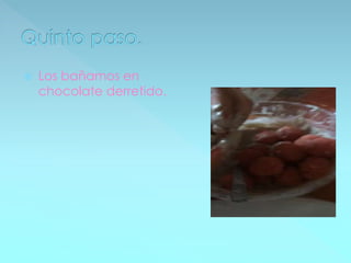  Los bañamos en
chocolate derretido.