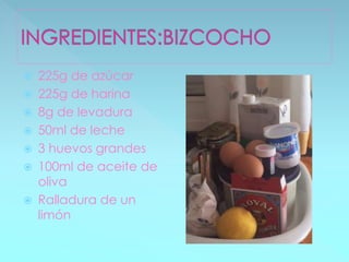  225g de azúcar
225g de harina
8g de levadura
50ml de leche
3 huevos grandes
100ml de aceite de
oliva
Ralladura de un
limón