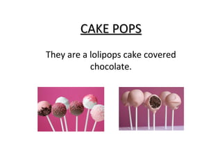CAKE POPS
They are a lolipops cake covered
chocolate.

 