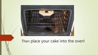 Then place your cake into the oven!
 