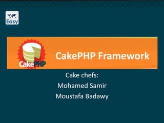 CakePHP Framework
Cake chefs:
Mohamed Samir
Moustafa Badawy
 