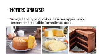 PICTURE ANALYSIS
Analyze the type of cakes base on appearance,
texture and possible ingredients used.
 