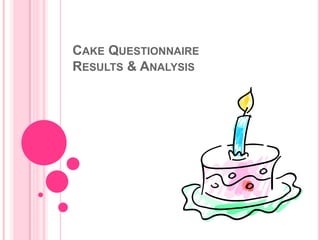CAKE QUESTIONNAIRE
RESULTS & ANALYSIS
 