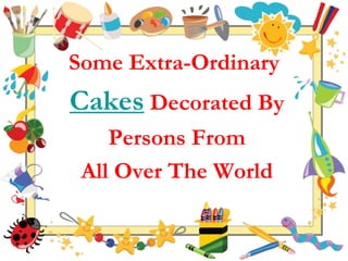 Some Extra-Ordinary
Cakes Decorated By
    Persons From
 All Over The World
 