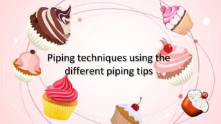 Piping techniques using the
different piping tips
 
