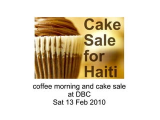 Cakes for Haiti  coffee morning and cake sale at DBC Sat 13 Feb 2010 