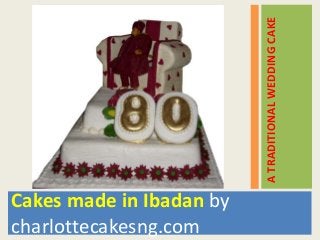 Cakes made in Ibadan by
charlottecakesng.com
ATRADITIONALWEDDINGCAKE
 