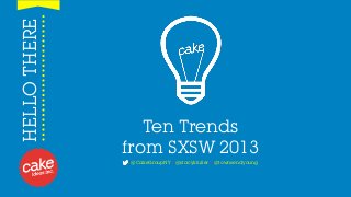 HELLO THERE




                 Ten Trends
              from SXSW 2013
              @CakeGroupNY | @stacykfuller | @townsendyoung
 