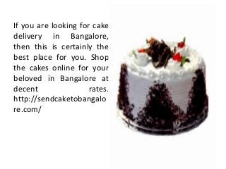 If you are looking for cake
delivery in Bangalore,
then this is certainly the
best place for you. Shop
the cakes online for your
beloved in Bangalore at
decent rates.
http://sendcaketobangalo
re.com/
 