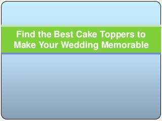 Find the Best Cake Toppers to
Make Your Wedding Memorable
 