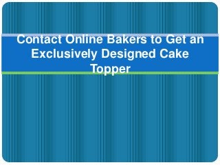 Contact Online Bakers to Get an
Exclusively Designed Cake
Topper
 