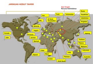 JARINGAN HIZBUT TAHRIR Asia Tengah: Rencana KekhilafahanRusiaKazakhtanUzbekistan KirgiztanTurkiTurkmentanIran Al Quds Irak YerussalemBelanda Inggris JepangCanada PerancisUSA 	Jerman Thailand Filipina Spanyol Malaysia 	Indonesia Libya India Mesir Aljazair Pakistan Sudan Australia Arab Saudi 