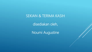 SEKIAN & TERIMA KASIH
disediakan oleh,
Noumi Augustine
 