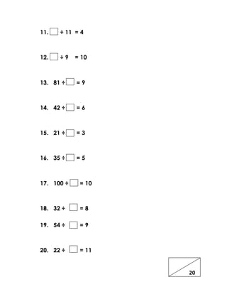 11. ÷ 11 = 4
12. ÷ 9 = 10
13. 81 ÷ = 9
14. 42 ÷ = 6
15. 21 ÷ = 3
16. 35 ÷ = 5
17. 100 ÷ = 10
18. 32 ÷ = 8
19. 54 ÷ = 9
20. 22 ÷ = 11
20
 