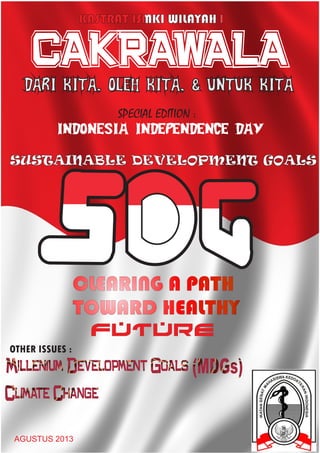 CAKRAWALA
DARI KITA, OLEH KITA, & UNTUK KITA
SPECIAL EDITION :
INDONESIA INDEPENDENCE DAY
SUSTAINABLE DEVELOPMENT GOALS

CLEARING A PATH
TOWARD HEALTHY
FUTURE
OTHER ISSUES :

AGUSTUS 2013

 