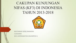 CAKUPAN KUNJUNGAN
NIFAS (KF3) DI INDONESIA
TAHUN 2013-2018
MUCHAMAD SIDIQ RAMADAN
C1AA16058
4B S1 KEPERAWATAN (KELOMPOK 4)
 