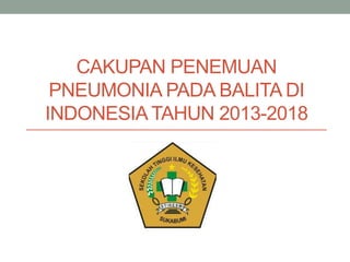 CAKUPAN PENEMUAN
PNEUMONIA PADA BALITA DI
INDONESIATAHUN 2013-2018
 