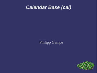 Calendar Base (cal) 
Philipp Gampe  