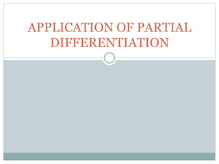 APPLICATION OF PARTIAL
DIFFERENTIATION
 