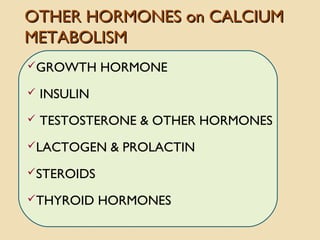 OTHER HORMONES on CALCIUMOTHER HORMONES on CALCIUM
METABOLISMMETABOLISM
GROWTH HORMONE
 INSULIN
 TESTOSTERONE & OTHER HORMONES
LACTOGEN & PROLACTIN
STEROIDS
THYROID HORMONES
 