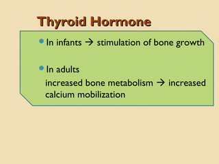 Thyroid HormoneThyroid Hormone
In infants  stimulation of bone growth
In adults
increased bone metabolism  increased
calcium mobilization
 