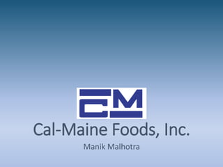 Cal-Maine Foods, Inc.
Manik Malhotra
 