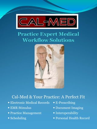 Cal-Med & Your Practice: A Perfect Fit
Electronic Medical Records   E-Prescribing
EMR Stimulus                 Document Imaging
Practice Management          Interoperability
Scheduling                   Personal Health Record
 