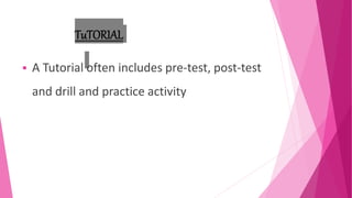 TuTORIAL
 A Tutorial often includes pre-test, post-test
and drill and practice activity
 