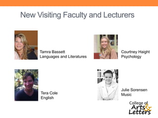 New Visiting Faculty and Lecturers



     Tamra Bassett               Courtney Haight
     Languages and Literatures   Psychology




                                 Julie Sorensen
      Tera Cole                  Music
      English
 