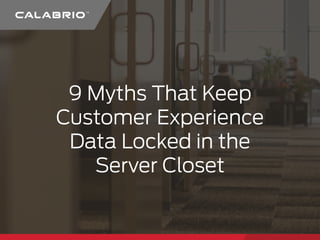 9 Myths That Keep 
Customer Experience 
Data Locked in the 
Server Closet 
 